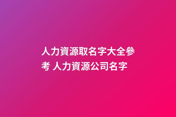 人力資源取名字大全參考 人力資源公司名字